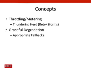 Concepts	
  
•  Throling/Metering	
  
   –  Thundering	
  Herd	
  (Retry	
  Storms)	
  
•  Graceful	
  DegradaEon	
  
   –  Appropriate	
  Fallbacks	
  
 