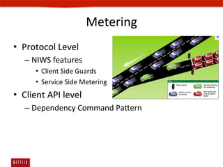Metering	
  
•  Protocol	
  Level	
  
    –  NIWS	
  features	
  
         •  Client	
  Side	
  Guards	
  
         •  Service	
  Side	
  Metering	
  
•  Client	
  API	
  level	
  
    –  Dependency	
  Command	
  Paern	
  
 