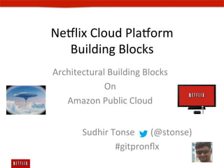Ne#lix	
  Cloud	
  Pla#orm	
  
  Building	
  Blocks	
  
Architectural	
  Building	
  Blocks	
  
             On	
  	
  
   Amazon	
  Public	
  Cloud	
  


         Sudhir	
  Tonse	
  	
  	
  	
  	
  	
  	
  (@stonse)	
  
                    #gitpronﬂx	
  
 