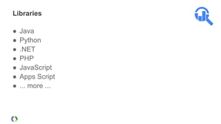 Libraries

●   Java
●   Python
●   .NET
●   PHP
●   JavaScript
●   Apps Script
●   ... more ...
 