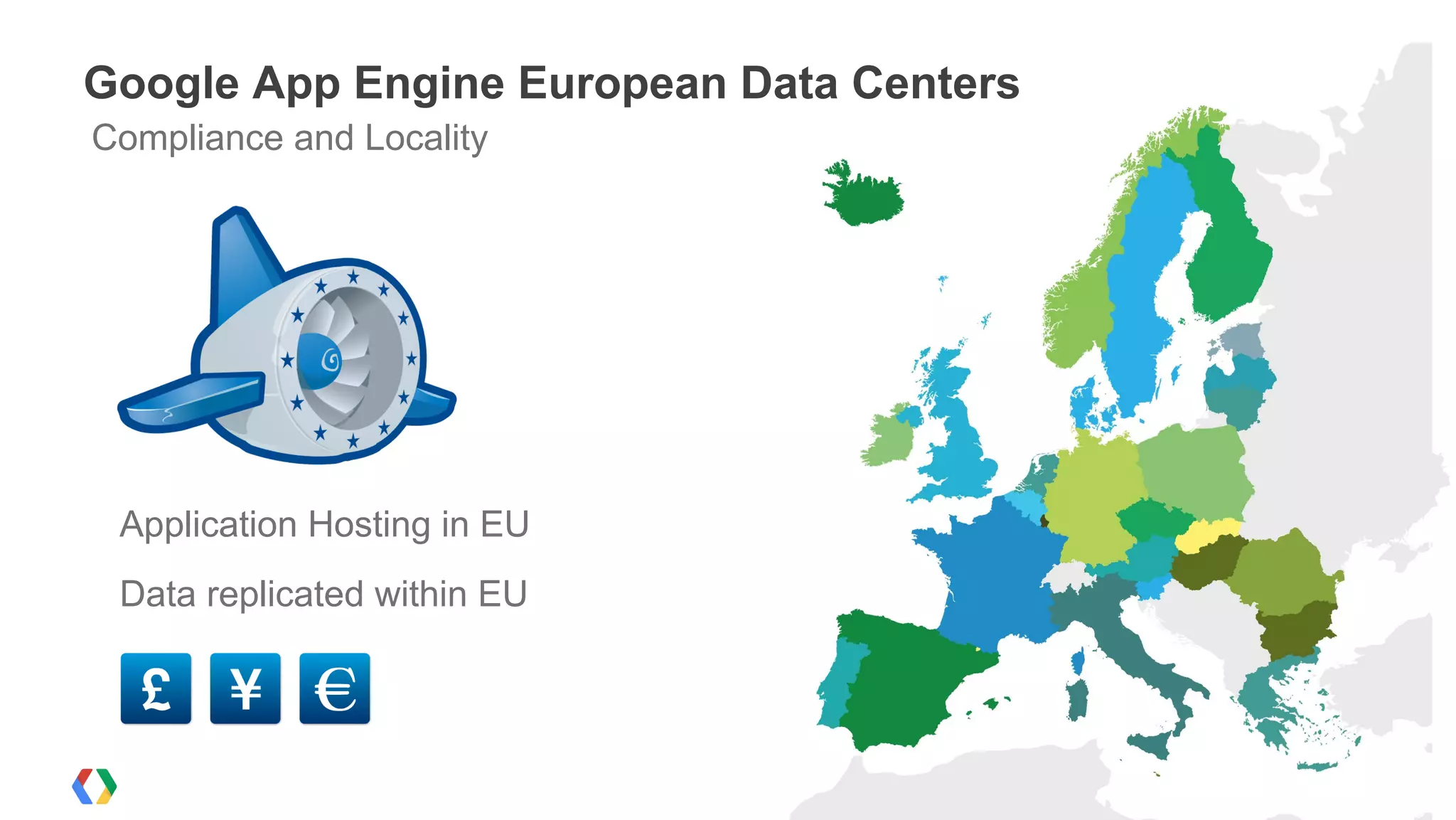 Application Hosting in EU
Data replicated within EU
Google App Engine European Data Centers
Compliance and Locality
 