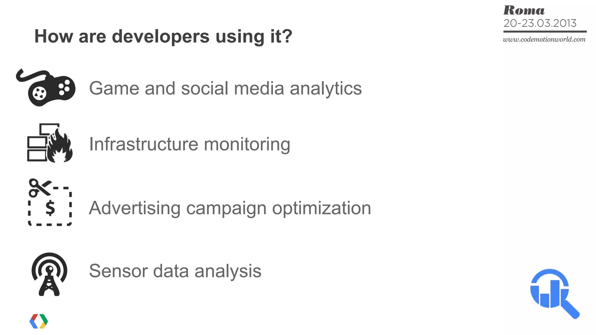How are developers using it?
Game and social media analytics
Advertising campaign optimization
Sensor data analysis
Infrastructure monitoring
 