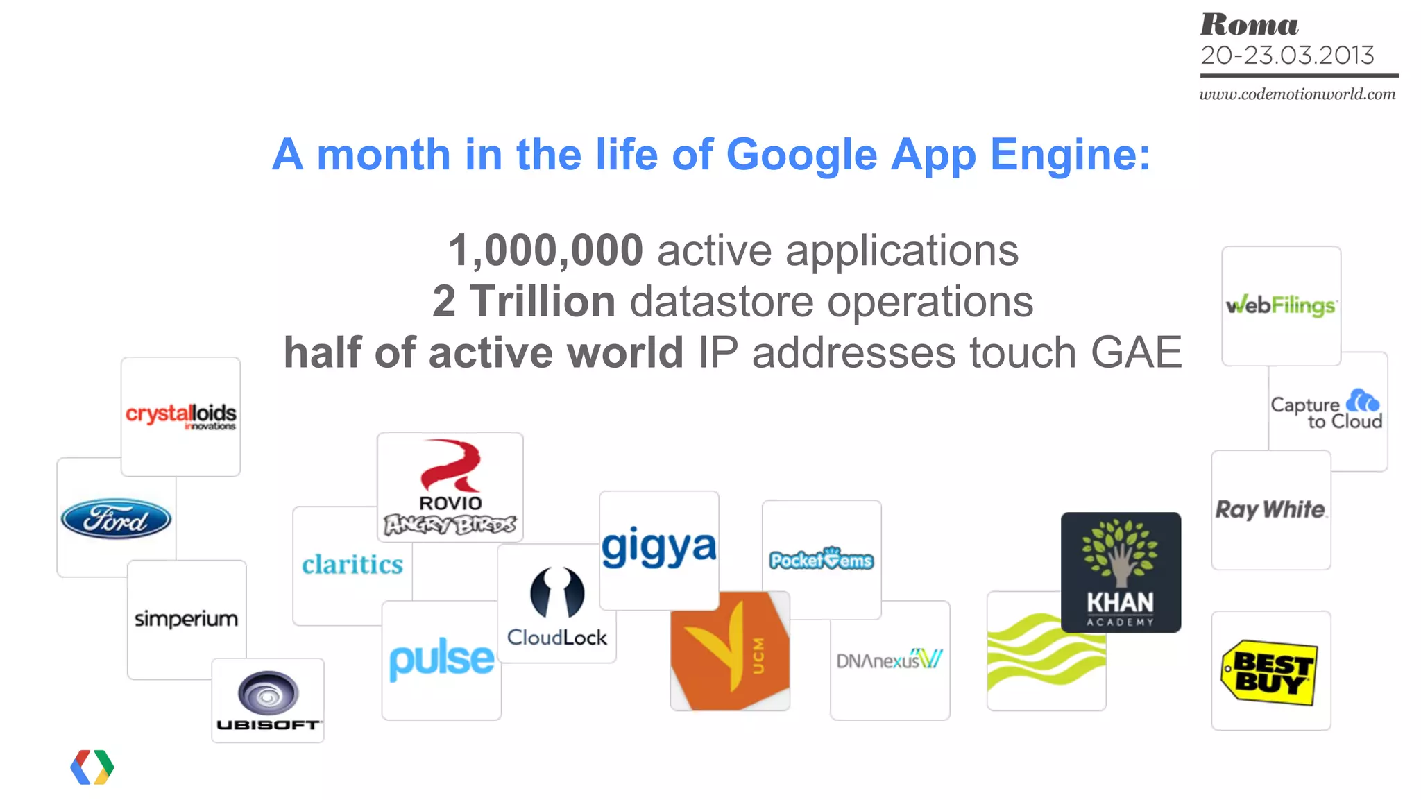 1,000,000 active applications
2 Trillion datastore operations
half of active world IP addresses touch GAE
A month in the life of Google App Engine:
 