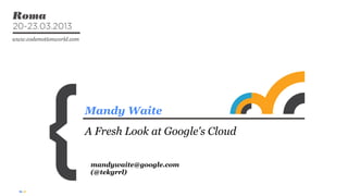 Mandy Waite
A Fresh Look at Google's Cloud
mandywaite@google.com
(@tekgrrl)
 