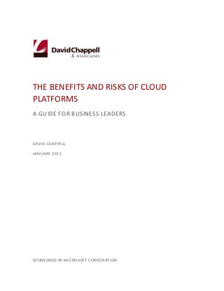 THE BENEFITS AND RISKS OF CLOUD
PLATFORMS
A GUIDE FOR BUSINESS LEADERS



DAVID CHAPPELL

JANUARY 2011




SPONSORED BY MICROSOFT CORPORATION
 