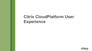 Citrix CloudPlatform User
Experience
 