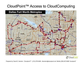 CloudPoint™ Access to CloudComputing
     Dallas Fort Worth Metroplex




Prepared by: David E. Hairston · Cloudpoint™ · (214) 476-5496 · dhairston@cloudpoint.net Mobile (256) 837-6468 “cloudpoint”
 