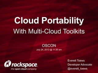 With Multi-Cloud Toolkits
Cloud Portability
Everett Toews
Developer Advocate
@everett_toews
OSCON
July 24, 2013 @ 11:30 am
 