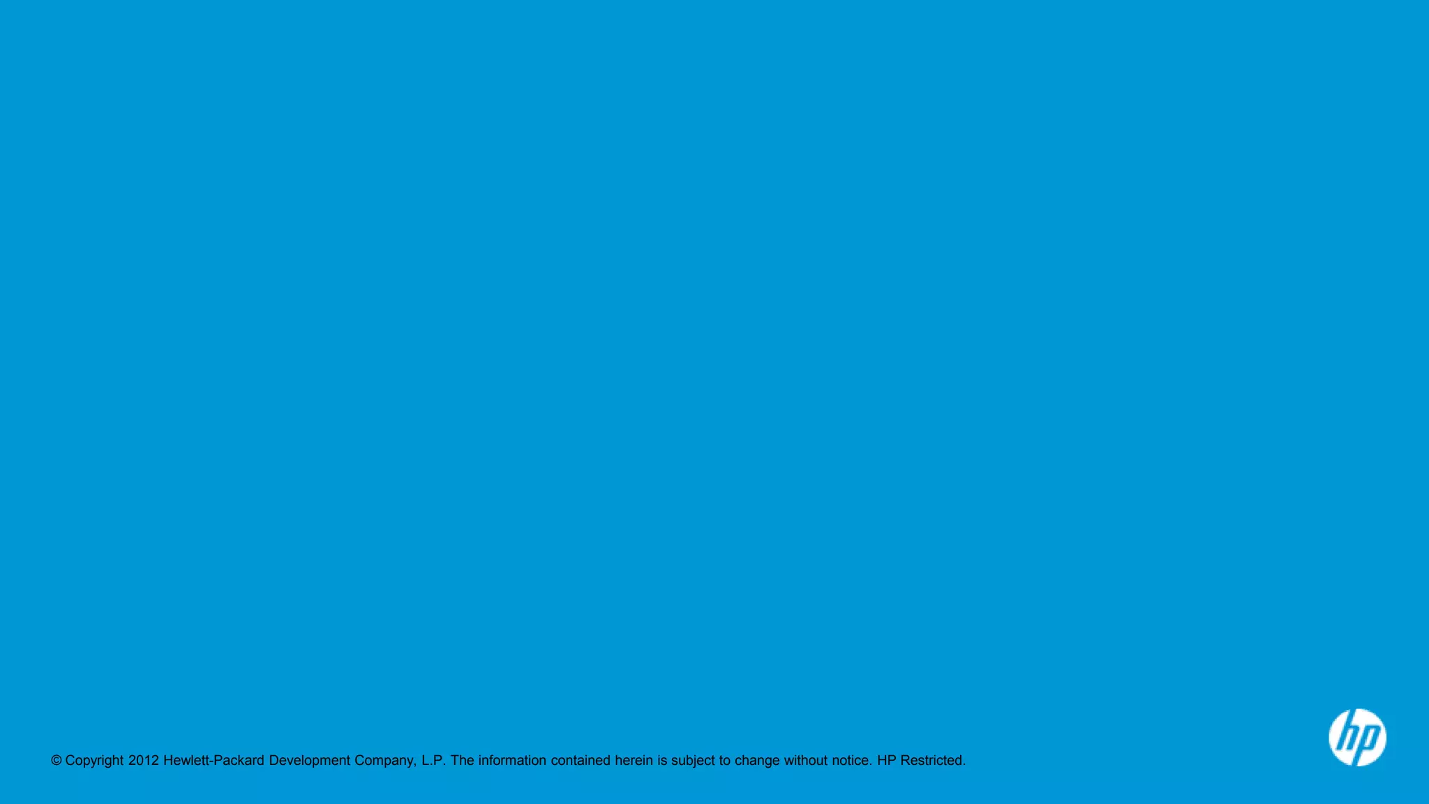 © Copyright 2012 Hewlett-Packard Development Company, L.P. The information contained herein is subject to change without notice. HP Restricted.
 
