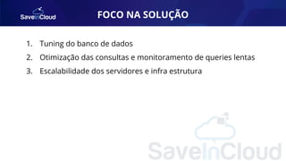 FOCO NA SOLUÇÃO
1. Tuning do banco de dados
2. Otimização das consultas e monitoramento de queries lentas
3. Escalabilidade dos servidores e infra estrutura
 