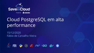 Cloud PostgreSQL em alta
performance
15/12/2020
Fábio de Carvalho Vieira
Powered
 