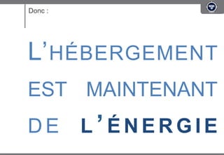 Donc :




L’ HÉBERGEMENT
EST MAINTENANT
DE       L’ÉNERGIE
 
