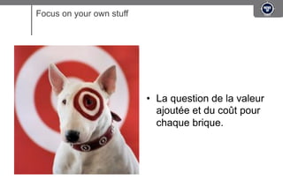 Focus on your own stuff




                          •  La question de la valeur
                             ajoutée et du coût pour
                             chaque brique.
 