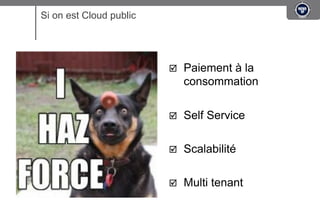 Si on est Cloud public




                         !    Paiement à la
                              consommation

                         !    Self Service

                         !    Scalabilité

                         !    Multi tenant
 
