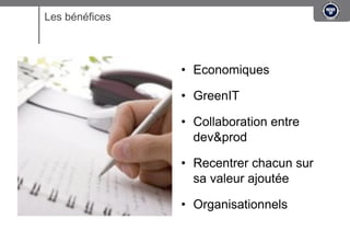 Les bénéfices



                •  Economiques

                •  GreenIT

                •  Collaboration entre
                   dev&prod

                •  Recentrer chacun sur
                   sa valeur ajoutée

                •  Organisationnels
 
