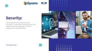 Security:
Top cloud service providers provide
encryption, multi-factor authentication, and
frequent security upgrades in order to
safeguard critical payroll data.
www.dynamics.ae
 