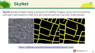 32
https://github.com/developmentseed/skynet-train
Skynet quickly analyze massive amounts of satellite imagery using machine learning
and open data based on AWS EC2 g2 instance and set it up with nvidia-docker.
 