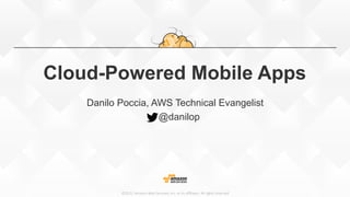 ©2015,  Amazon  Web  Services,  Inc.  or  its  aﬃliates.  All  rights  reserved
Cloud-Powered Mobile Apps
Danilo Poccia, AWS Technical Evangelist
@danilop
 