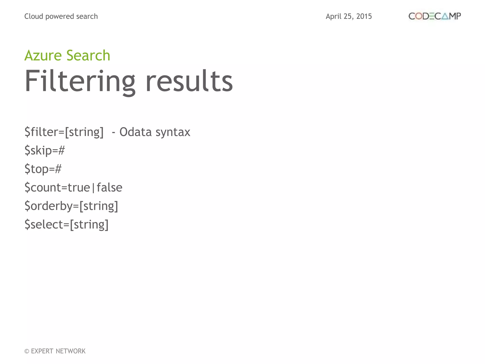April 25, 2015Cloud powered search
© EXPERT NETWORK
Filtering results
$filter=[string] - Odata syntax
$skip=#
$top=#
$count=true|false
$orderby=[string]
$select=[string]
Azure Search
 