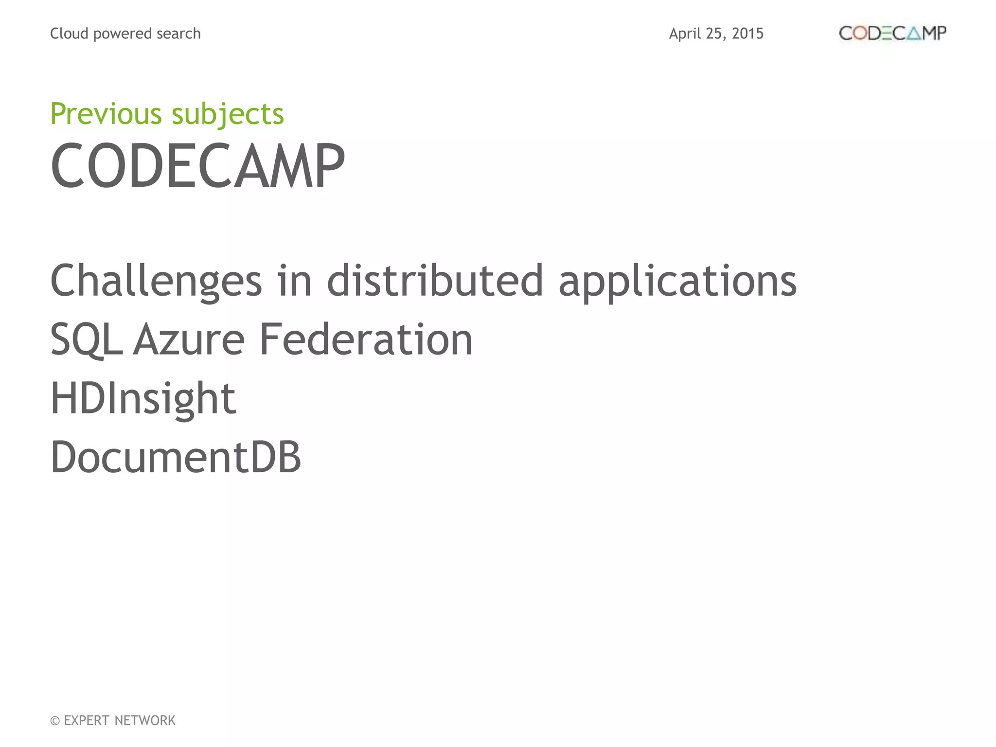April 25, 2015Cloud powered search
© EXPERT NETWORK
CODECAMP
Challenges in distributed applications
SQL Azure Federation
HDInsight
DocumentDB
Previous subjects
 