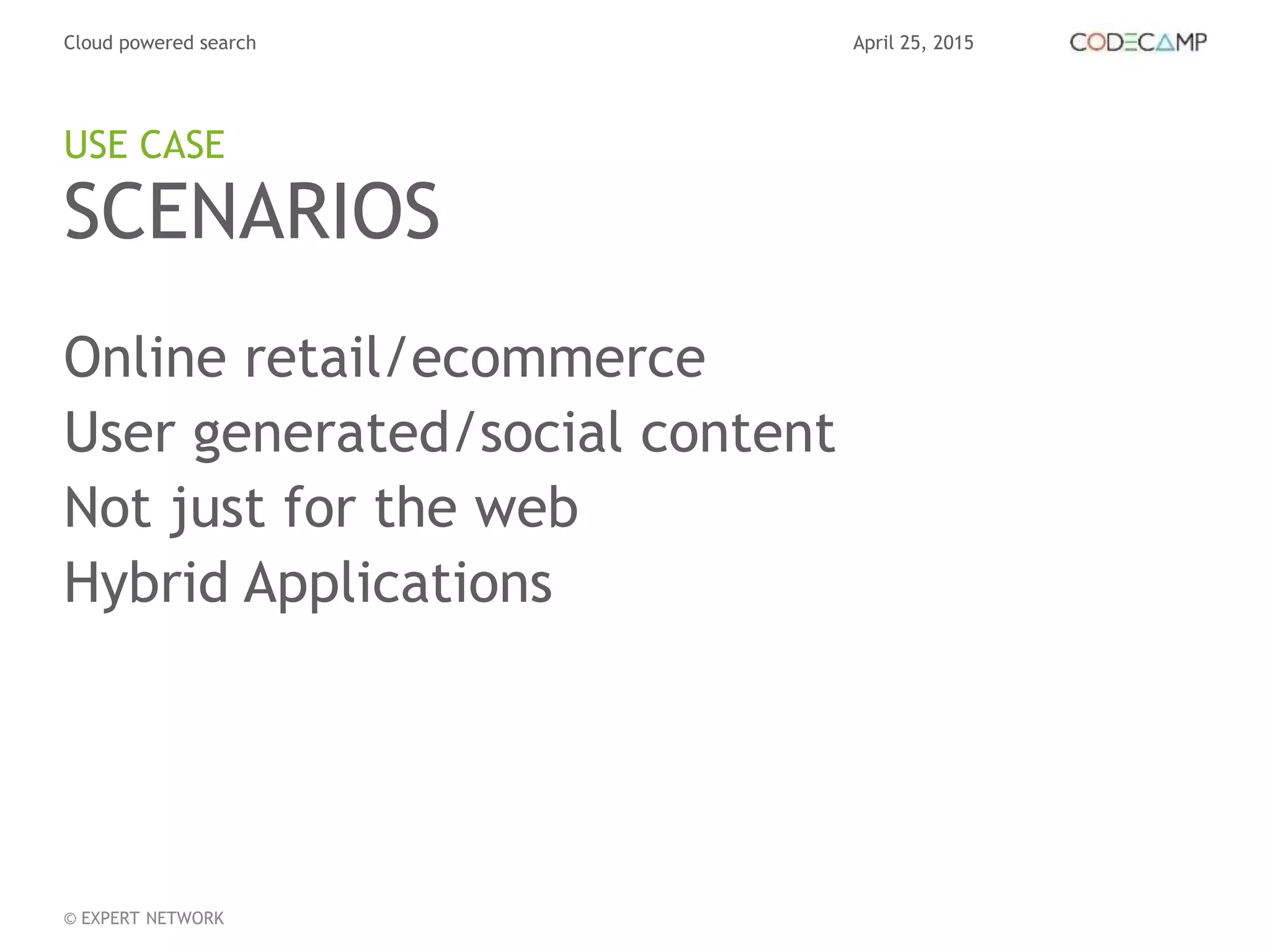 April 25, 2015Cloud powered search
© EXPERT NETWORK
SCENARIOS
Online retail/ecommerce
User generated/social content
Not just for the web
Hybrid Applications
USE CASE
 