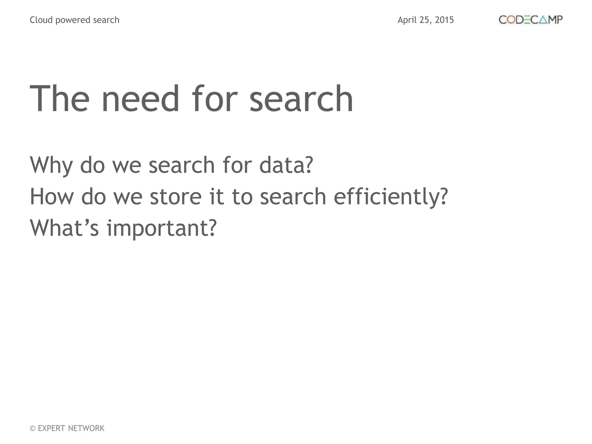 April 25, 2015Cloud powered search
© EXPERT NETWORK
The need for search
Why do we search for data?
How do we store it to search efficiently?
What’s important?
 