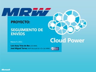 Proyecto:Seguimiento de Envíos Marzo 9, 2011 Luis Azoy Trias de Bes (CIO MRW) José Miguel Torres(MVP Microsoft & I+D+I de MRW)  