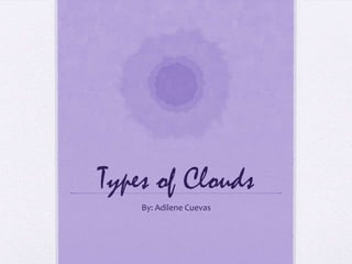 Types of Clouds
By: Adilene Cuevas

 