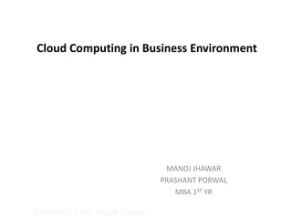 Cloud Computing in Business Environment
MANOJ JHAWAR
PRASHANT PORWAL
MBA 1ST YR
Modified from Mark Baker
 