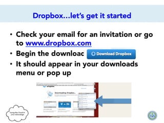 Dropbox…let’s get it started
•  Check your email for an invitation or go
to www.dropbox.com 
•  Begin the download
•  It should appear in your downloads
menu or pop up

 