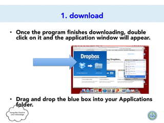 1. download
•  Once the program ﬁnishes downloading, double
click on it and the application window will appear.

•  Drag and drop the blue box into your Applications
folder.

 