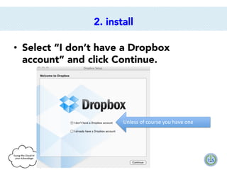 2. install
•  Select “I don’t have a Dropbox
account” and click Continue.

Unless	
  of	
  course	
  you	
  have	
  one	
  

 