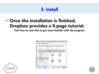 2. install
•  Once the installation is ﬁnished,
Dropbox provides a 5-page tutorial. 
Feel free to read this to get more familiar with the program.

 