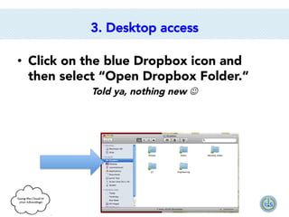 3. Desktop access
•  Click on the blue Dropbox icon and
then select “Open Dropbox Folder.”
Told ya, nothing new J

 