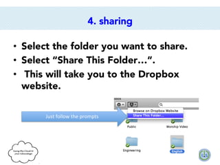 4. sharing
•  Select the folder you want to share.
•  Select “Share This Folder…”. 
•  This will take you to the Dropbox
website. 
Just	
  follow	
  the	
  prompts	
  

 