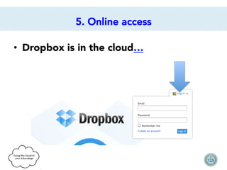 5. Online access
•  Dropbox is in the cloud…

 