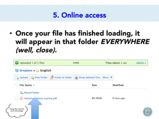 5. Online access
•  Once your ﬁle has ﬁnished loading, it
will appear in that folder EVERYWHERE
(well, close).

 