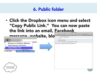 6. Public folder
•  Click the Dropbox icon menu and select
“Copy Public Link.” You can now paste
the link into an email, Facebook
message, website, blog, or anywhere
else.

 