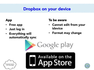 Dropbox on your device
App
•  Free app
•  Just log in
•  Everything will
automatically sync

To be aware
•  Cannot edit from your
idevice
•  Format may change

 