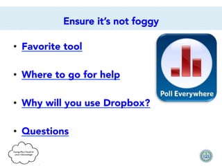 Ensure it’s not foggy
•  Favorite tool

•  Where to go for help
•  Why will you use Dropbox?
•  Questions

 