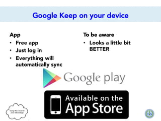 Google Keep on your device
App
•  Free app
•  Just log in
•  Everything will
automatically sync

To be aware
•  Looks a little bit
BETTER

 