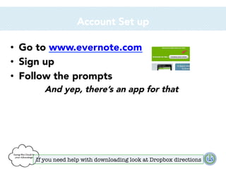 Account Set up
•  Go to www.evernote.com
•  Sign up
•  Follow the prompts
And yep, there’s an app for that

If you need help with downloading look at Dropbox directions

 