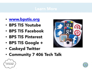 Learn More



• 
• 
• 
• 
• 
• 
• 

www.bpstis.org
BPS TIS Youtube
BPS TIS Facebook
BPS TIS Pinterest
BPS TIS Google +
Caskeyd Twitter
Community 7 406 Tech Talk

 