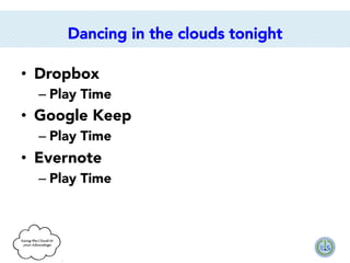 Dancing in the clouds tonight
•  Dropbox
–  Play Time

•  Google Keep
–  Play Time

•  Evernote
–  Play Time

 