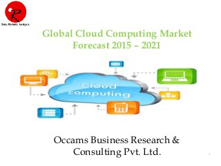 1
Global Cloud Computing Market
Forecast 2015 – 2021
Occams Business Research &
Consulting Pvt. Ltd.
 