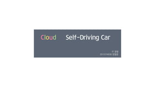 Cloud Self-Driving Car
IT 경영
2013314030 장철운
 