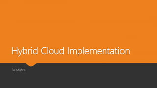 Hybrid Cloud Implementation
Sai Mishra
 