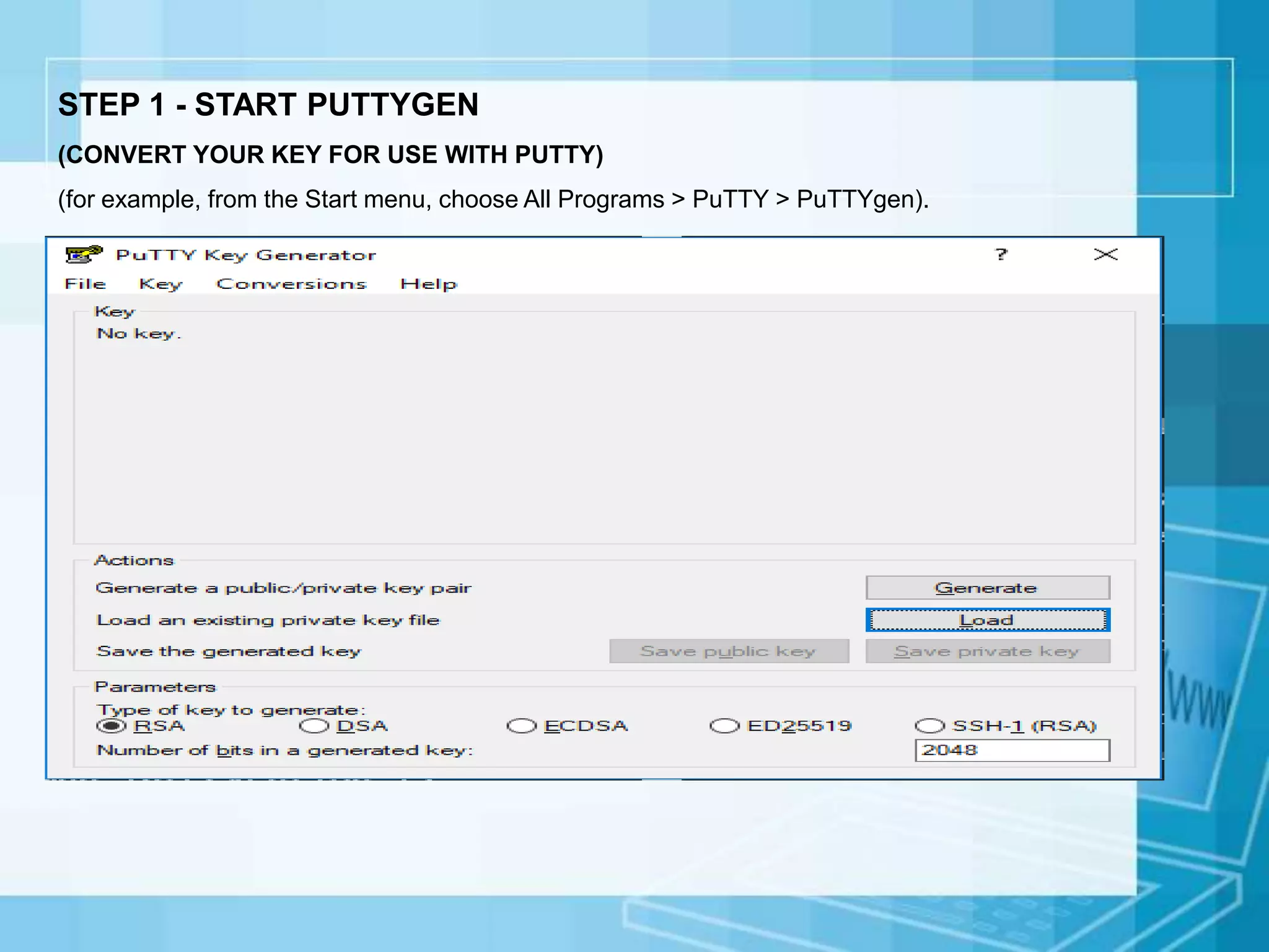 STEP 1 - START PUTTYGEN
(CONVERT YOUR KEY FOR USE WITH PUTTY)
(for example, from the Start menu, choose All Programs > PuTTY > PuTTYgen).
 