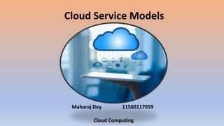 Cloud Service Models
Maharaj Dey 11500117059
Cloud Computing
 