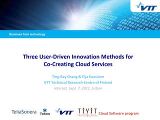 Three User-Driven Innovation Methods for
       Co-Creating Cloud Services
           Ting-Ray Chang & Eija Kaasinen
       VTT Technical Research Centre of Finland
            Interact, Sept. 7, 2011, Lisbon




                                       Cloud Software program
 